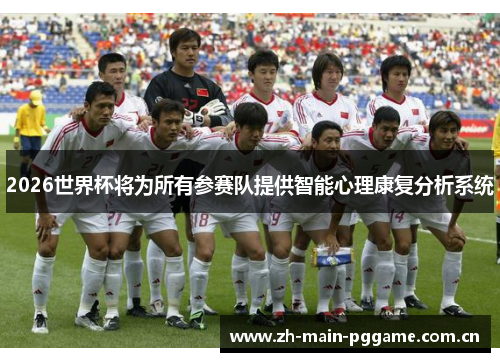 2026世界杯将为所有参赛队提供智能心理康复分析系统 2026世界杯将为所有参赛队提供智能心理康复分析系统